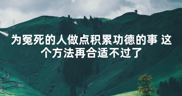 为冤死的人做点积累功德的事 这个方法再合适不过了